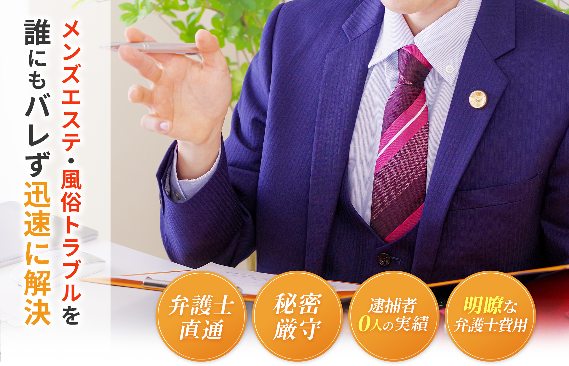 メンズエステ、風俗トラブルを誰にもバレずに迅速に解決します。弁護士直通で秘密厳守致します。逮捕者0人の実績を保有しており、弁護士費用も明瞭会計です。